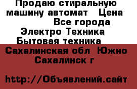 Продаю стиральную машину автомат › Цена ­ 2 500 - Все города Электро-Техника » Бытовая техника   . Сахалинская обл.,Южно-Сахалинск г.